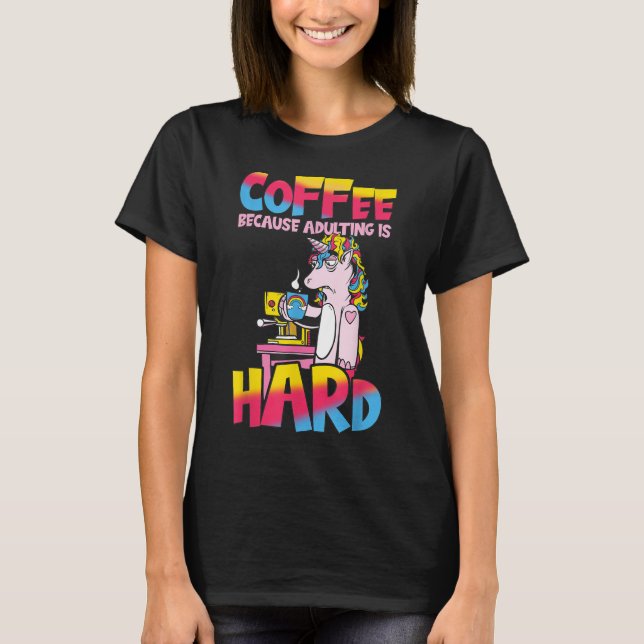 Coffee Because Adulting Is Hard Unicorn Sassy T-Shirt (Front)