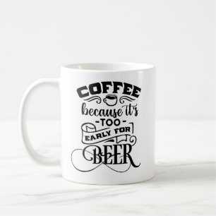 Coffee Because It's too Early for Beer Coffee Mug
