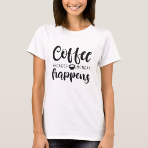 Coffee Because Monday Happens T-Shirt