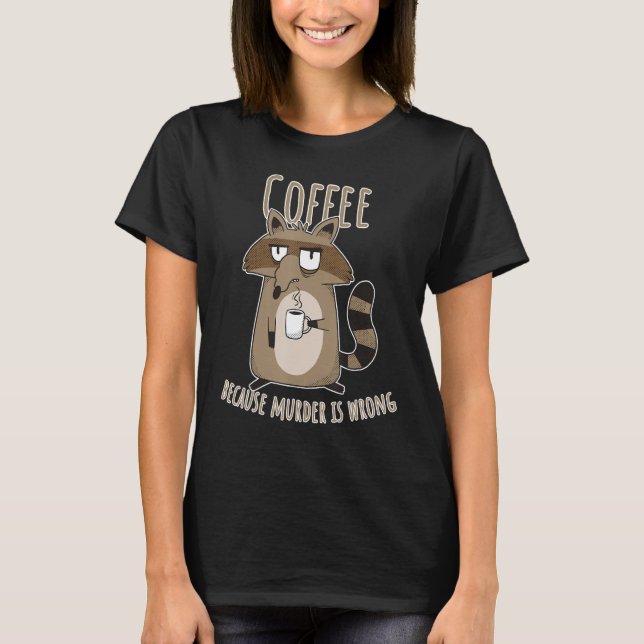 Coffee Because Murder Is Wrong Annoyed Sarcastic R T-Shirt (Front)
