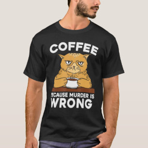 Coffee Because Murder Is Wrong Cat Lover Caffeine T-Shirt