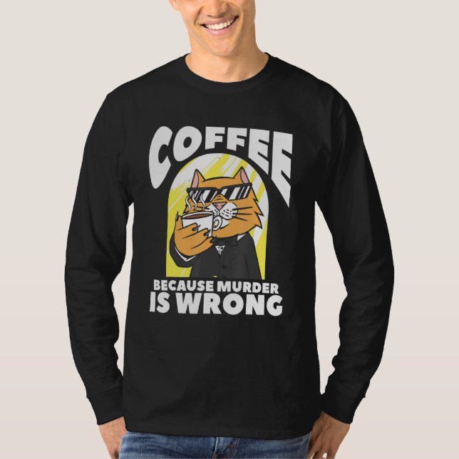 Coffee Because Murder Is Wrong Cat Lover T-Shirt (Front)