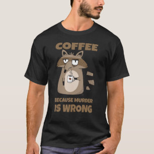 Coffee Because Murder Is Wrong Coffee Raccoon T-Shirt