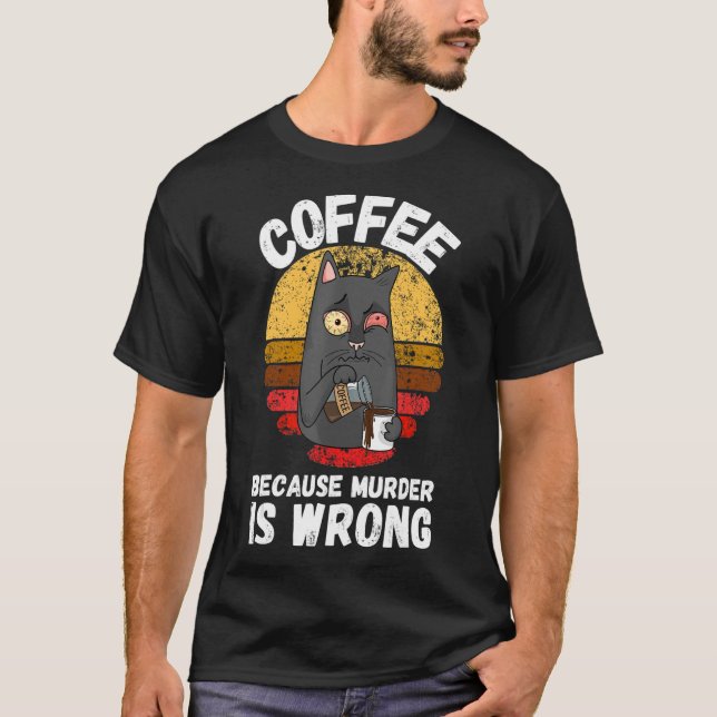 Coffee Because Murder Is Wrong for a Cat T-Shirt (Front)