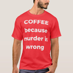 Coffee Because Murder is Wrong Funny Coffee Lover  T-Shirt