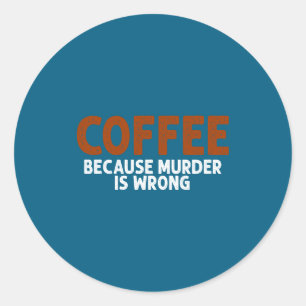 Coffee Because Murder Is Wrong Funny Sarcastic Classic Round Sticker