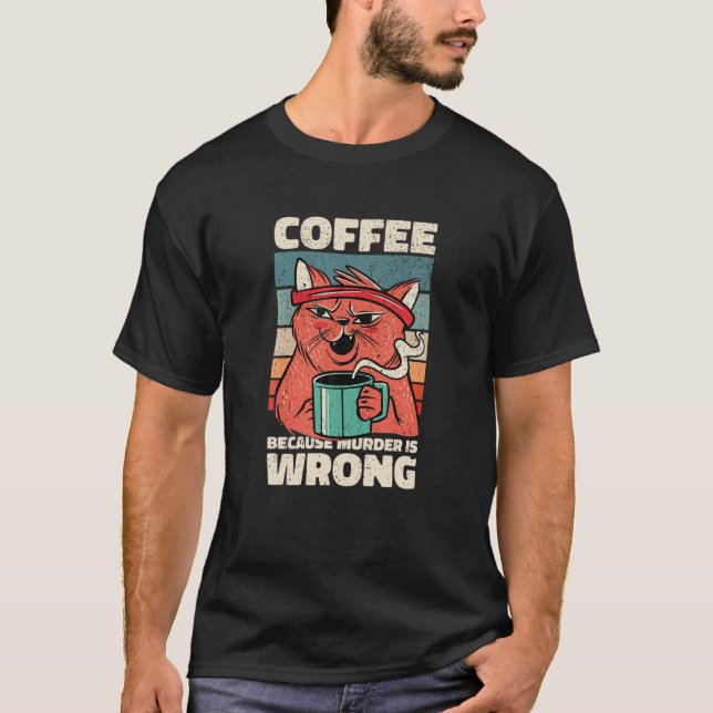 Coffee Because Murder Is Wrong. Gag For Coffee Lov T-Shirt (Front)