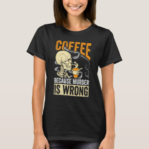 Coffee Because Murder Is Wrong Skeleton Coffee T-Shirt