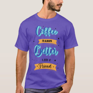 Coffee better with friend funny T-Shirt