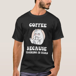 Coffee Cat Because Teaching Is Hard Funny Teacher T-Shirt