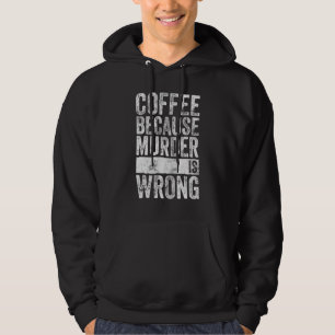 Coffee Coffee Because Murder Is Wrong Hoodie