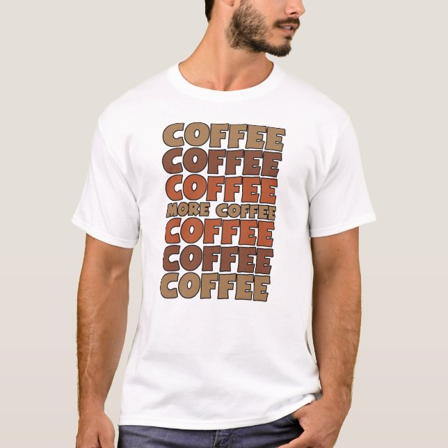 Coffee Coffee Coffee, More Coffee T-Shirt (Front)
