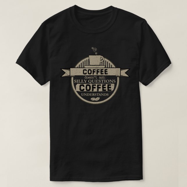 Coffee Doesnt Ask Silly Questions Coffee Understan T-Shirt (Design Front)