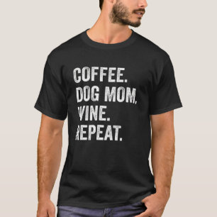 Coffee Dog Mom Wine Repeat Pet Dog Coffee Wine Dri T-Shirt