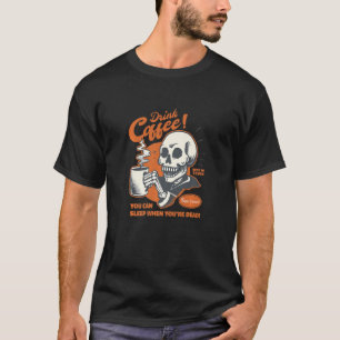 Coffee Drink coffee you can sleep when you're dea T-Shirt