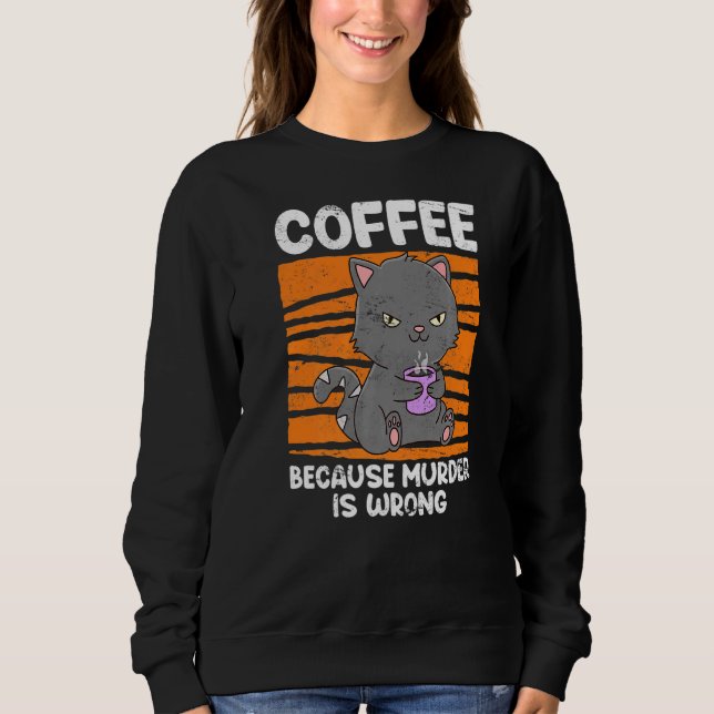 Coffee Drinker Cat Because Kill Wrong Is Coffee Sweatshirt (Front)