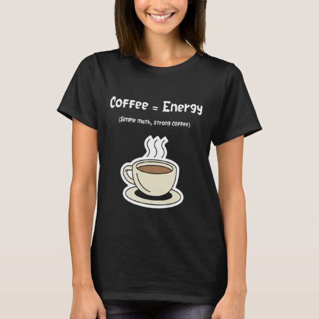 Coffee = Energy | Simple Math, Strong Coffee  T-Shirt (Front)