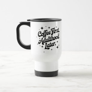Coffee First, Adulthood Later Travel Mug