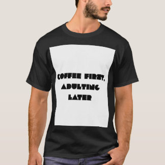 Coffee First, Adulting Later Funny Coffee Lover Ty T-Shirt