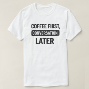 Coffee First, Conversation Later Quote T-Shirt