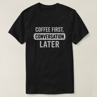 Coffee First, Conversation Later Quote T-Shirt