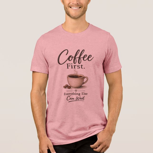 Coffee First. Everything Else Can Wait T-Shirt Tri-Blend Shirt (Front)