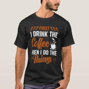 Coffee First I drink the Coffee then I do Things 1 T-Shirt