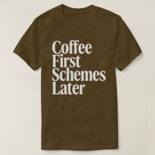 Coffee First Schemes Later Funny Coffee Lover Bold T-Shirt