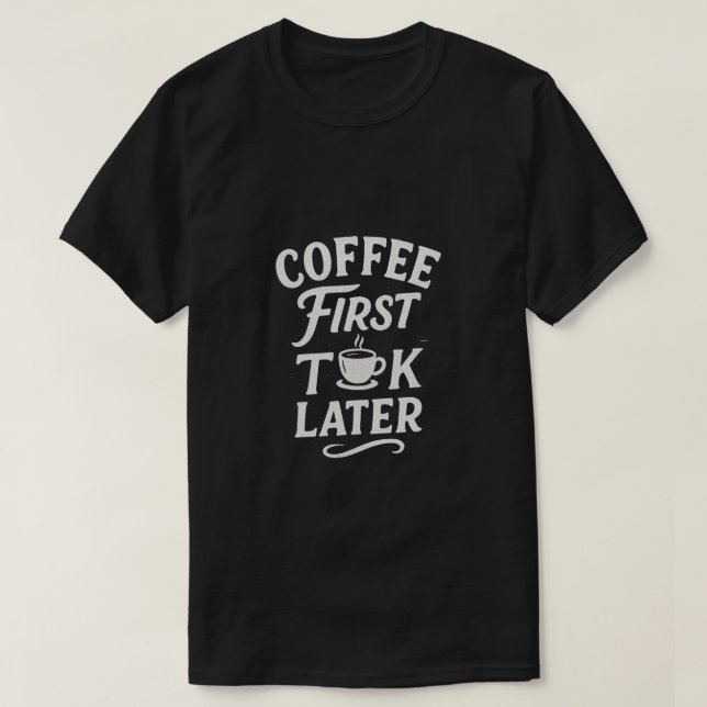 Coffee First Talk Later T-Shirt (Design Front)