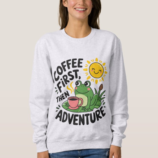 Coffee First Then Adventure – Cute Quirky Fun Frog Sweatshirt (Front)