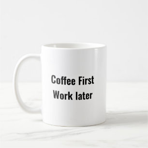 Coffee First work later - Motivational Mug