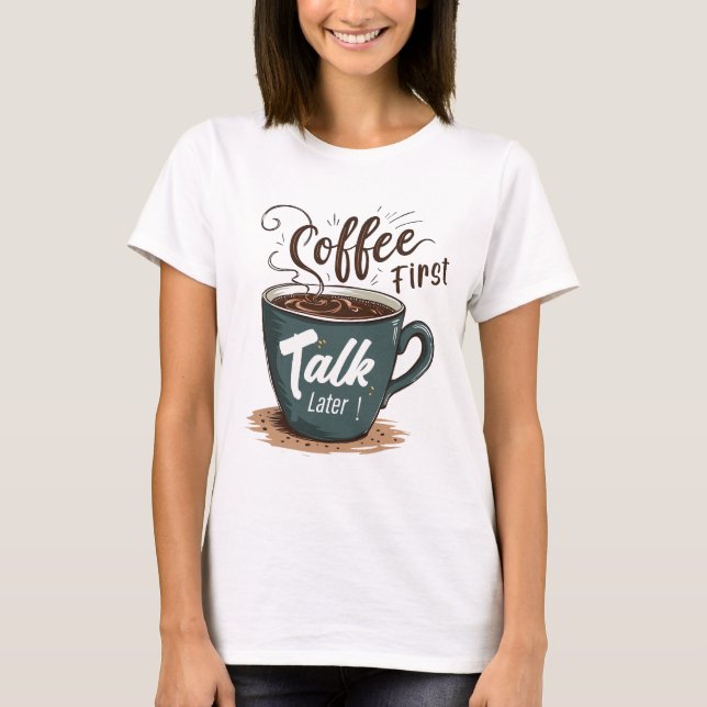 coffee fisrt talk later T-Shirt (Front)