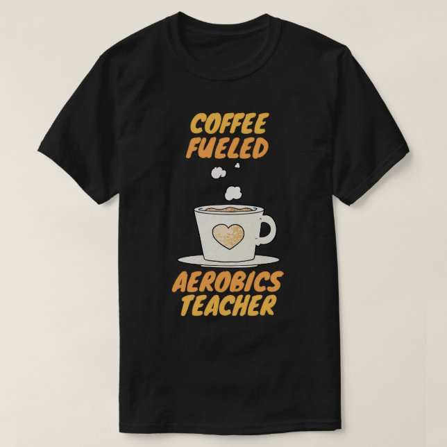 coffee fueled aerobics teacher T-Shirt (Design Front)