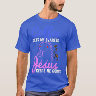 Coffee Gets Me Started Jesus Keeps Me Going Cute D T-Shirt