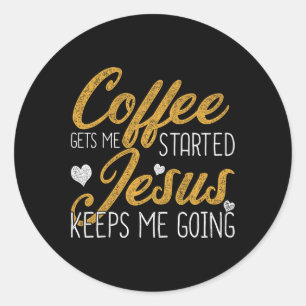 Coffee Gets Me Started Jesus Keeps Me Going Jesus  Classic Round Sticker
