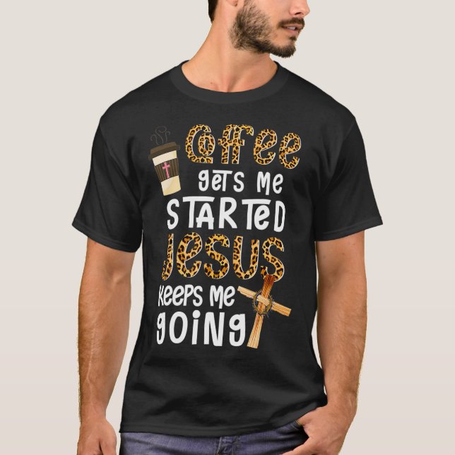 Coffee Gets Me Started Jesus Keeps Me Going Leopar T-Shirt (Front)