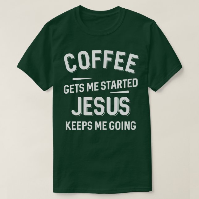 Coffee Gets Me Started Jesus Keeps Me Going  T-Shirt (Design Front)