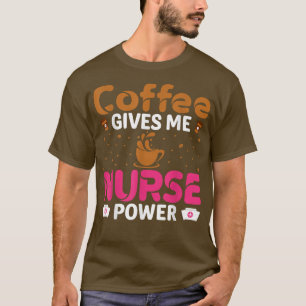 Coffee Gives Me Nurse Power Caffeine Lover Nurse T-Shirt