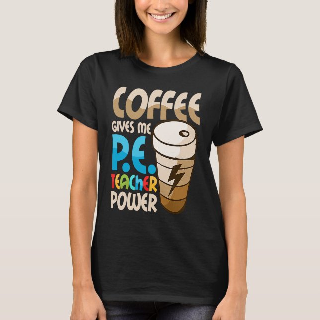 Coffee Gives Me P E Teacher Power Physical Educati T-Shirt (Front)