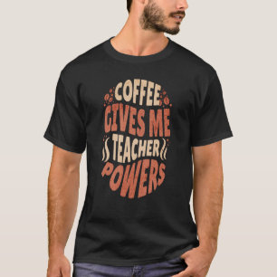 Coffee Gives Me Teacher Powers Caffeine Addict T-Shirt