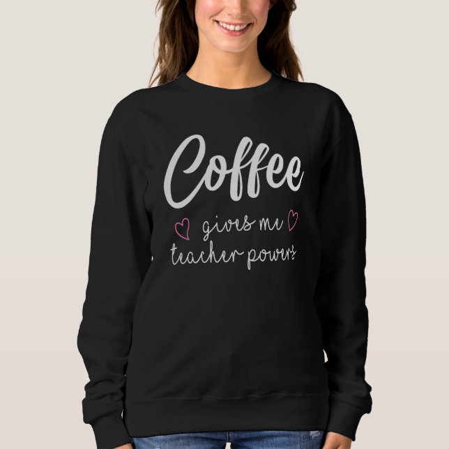 Coffee Gives Me Teacher Powers Sweatshirt (Front)