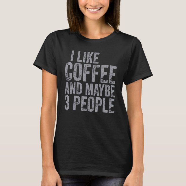 Coffee   I Like Coffee And Maybe 3 People  1 T-Shirt (Front)