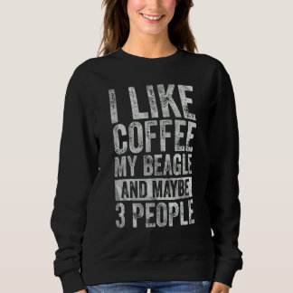 Coffee I Like Coffee My Beagle And Maybe 3 People Sweatshirt