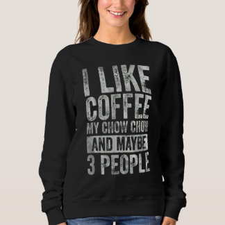 Coffee I Like Coffee My Chow Chow And Maybe 3 Peo Sweatshirt