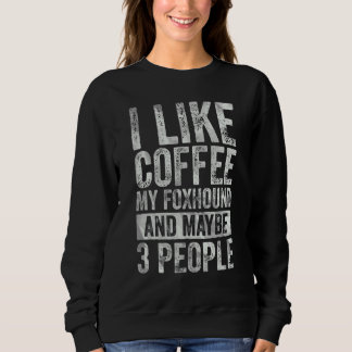 Coffee I Like Coffee My Foxhound And Maybe 3 Peop Sweatshirt