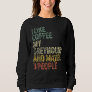 Coffee I Like Coffee My Greyhound And Maybe 3 Peo Sweatshirt
