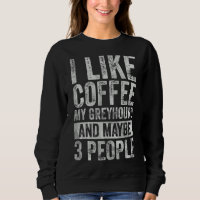 Coffee I Like Coffee My Greyhound And Maybe 3 Peo