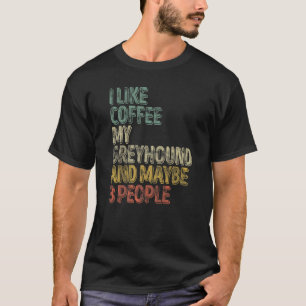 Coffee  I Like Coffee My Greyhound And Maybe 3 Peo T-Shirt