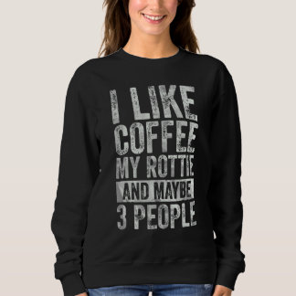 Coffee  I Like Coffee My Rottie And Maybe 3 People Sweatshirt