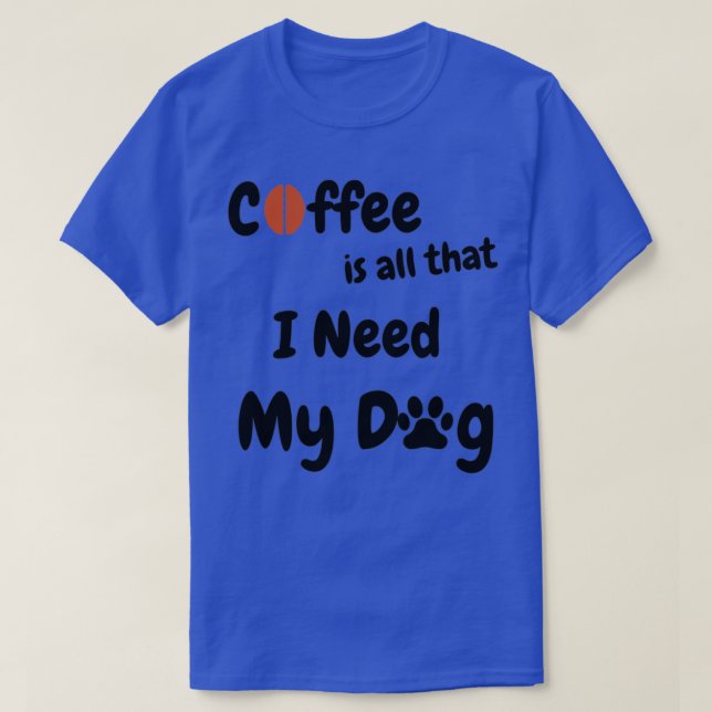 Coffee Is All That I Need And My Dog 1 T-Shirt (Design Front)